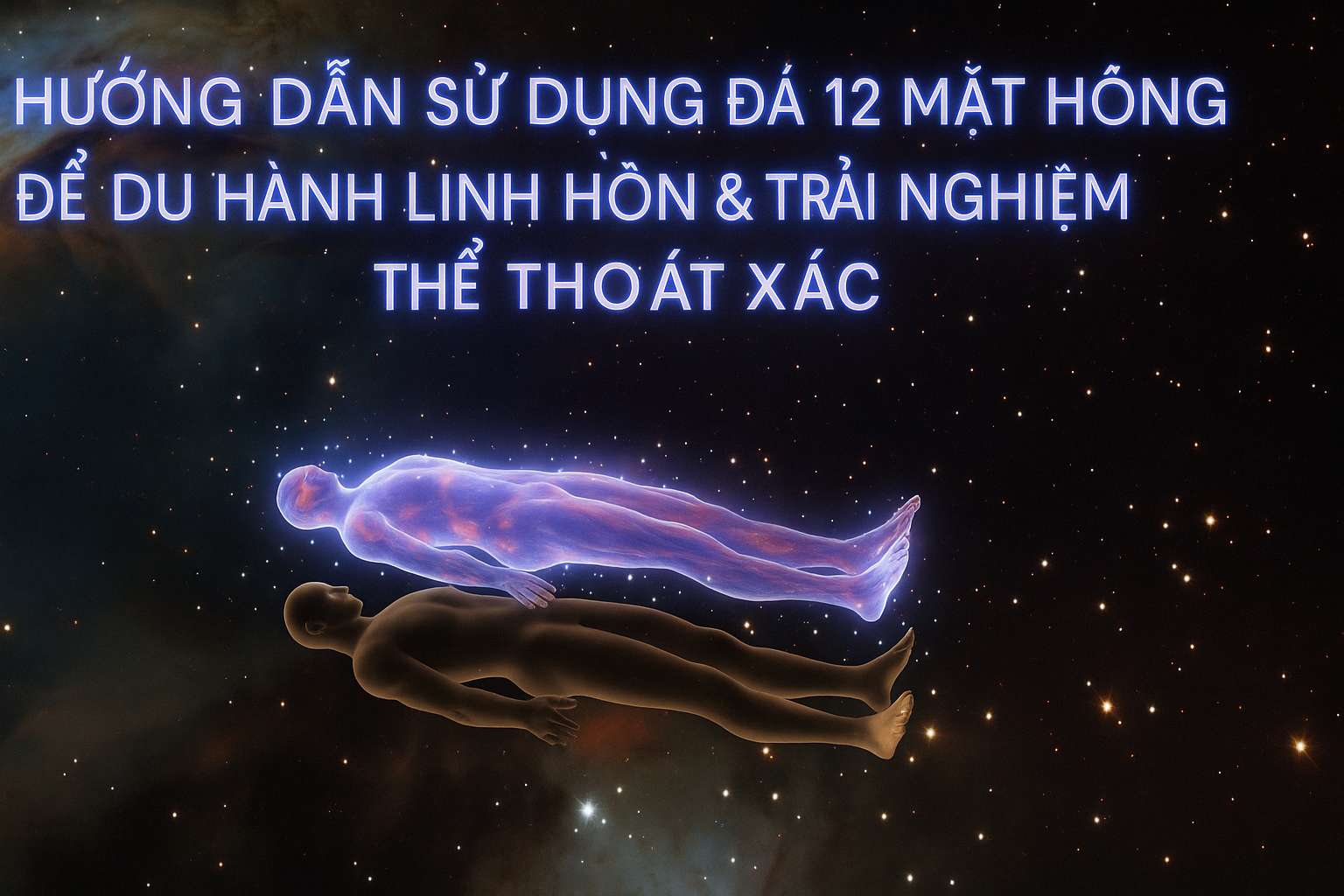 Du Hành Linh Hồn (Astral Projection) An Toàn Với Thạch Anh Hồng 12 Mặt (bài 18)