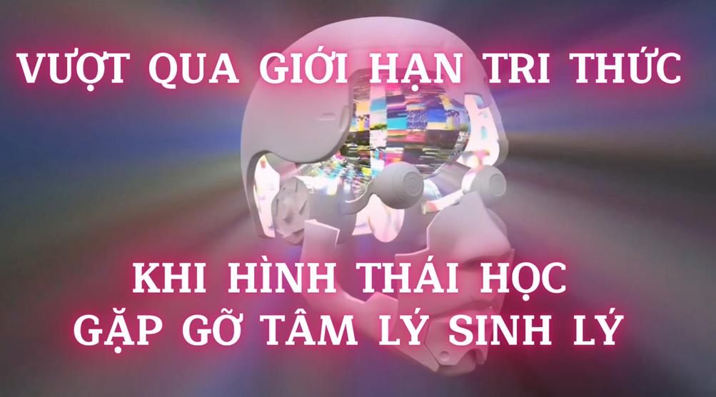 Vượt Qua Giới Hạn Tri Thức -  Khi Hình Thái Học Gặp Gỡ Tâm Lý Sinh Lý (Bai 02)