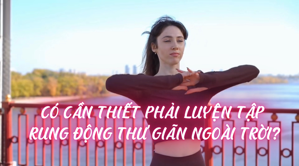 Có Cần Thiết Phải Luyện Tập Rung Động Thư Giãn Ngoài Trời ? (Bài 07)