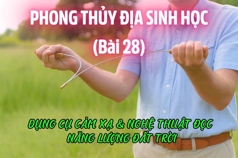 Dụng Cụ Cảm Xạ & Nghệ Thuật Đọc Năng Lượng Đất Trời (Bài 28)