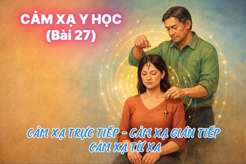 Cảm Xạ Trực Tiếp – Cảm Xạ Gián Tiếp – Cảm Xạ Từ Xa (Bài 31)